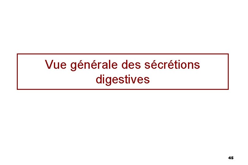 Vue générale des sécrétions digestives 45 