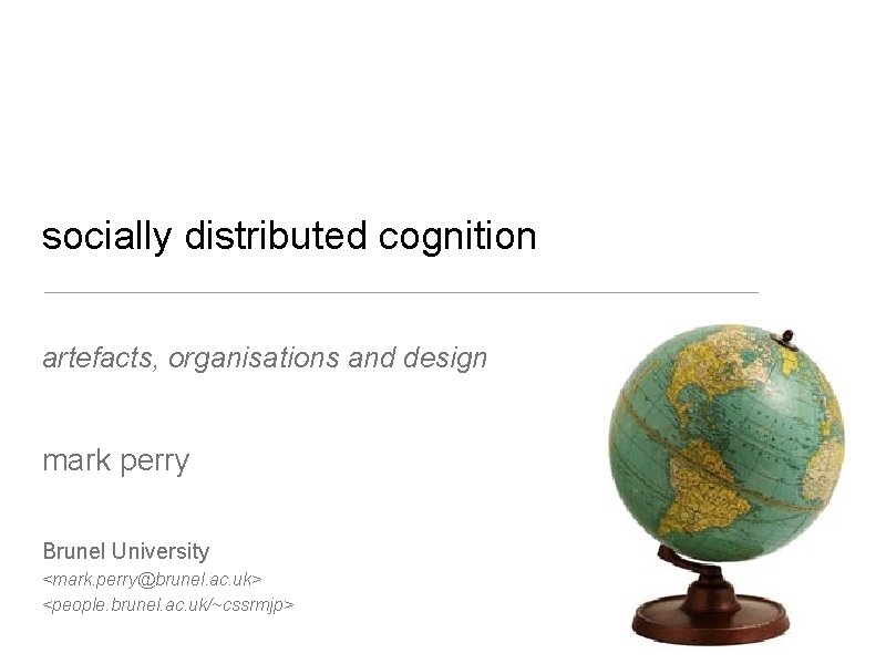 socially distributed cognition artefacts, organisations and design mark perry Brunel University <mark. perry@brunel. ac. socially distributed cognition artefacts, organisations and design mark perry Brunel University <mark. perry@brunel. ac.