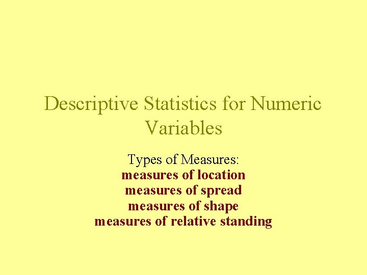 Descriptive Statistics for Numeric Variables Types of Measures: measures of location measures of spread