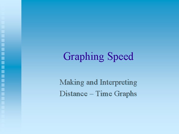 Graphing Speed Making and Interpreting Distance – Time Graphs 