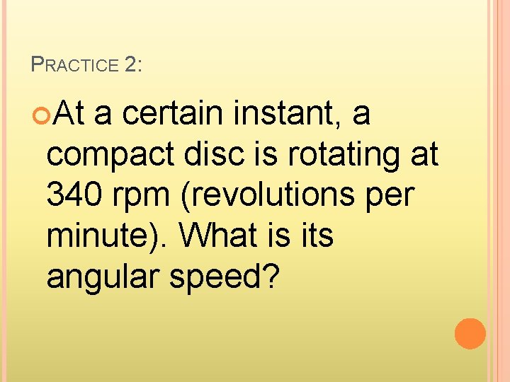 PRACTICE 2: At a certain instant, a compact disc is rotating at 340 rpm