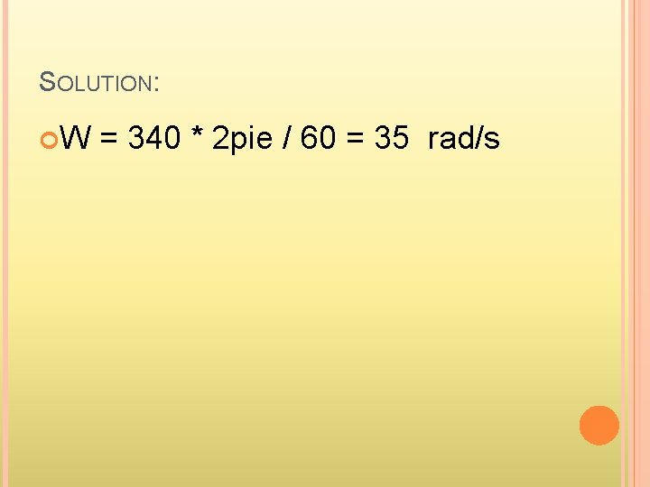 SOLUTION: W = 340 * 2 pie / 60 = 35 rad/s 