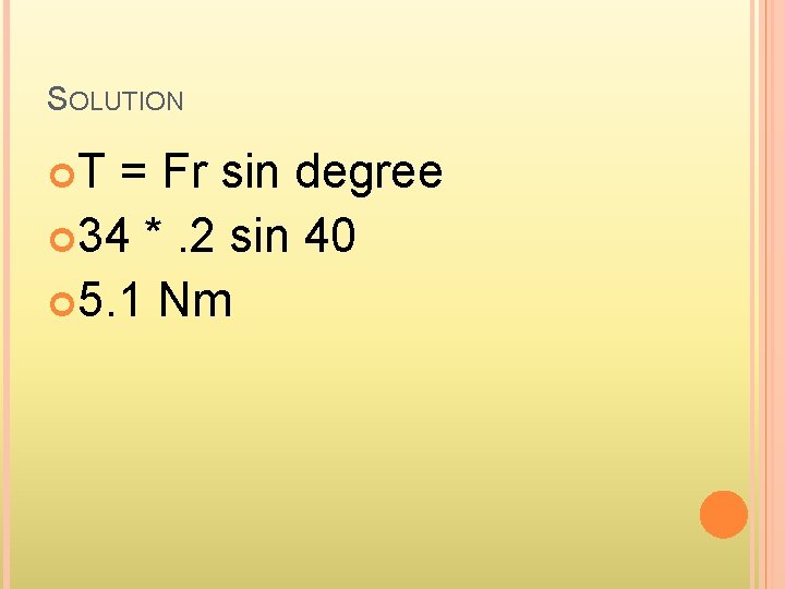 SOLUTION T = Fr sin degree 34 *. 2 sin 40 5. 1 Nm