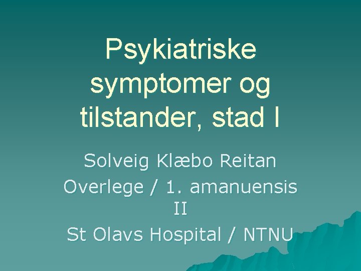 Psykiatriske symptomer og tilstander, stad I Solveig Klæbo Reitan Overlege / 1. amanuensis II