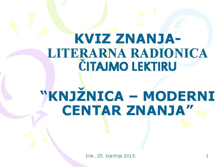 KVIZ ZNANJALITERARNA RADIONICA ČITAJMO LEKTIRU “KNJŽNICA – MODERNI CENTAR ZNANJA” Ilok, 25. siječnja 2013.