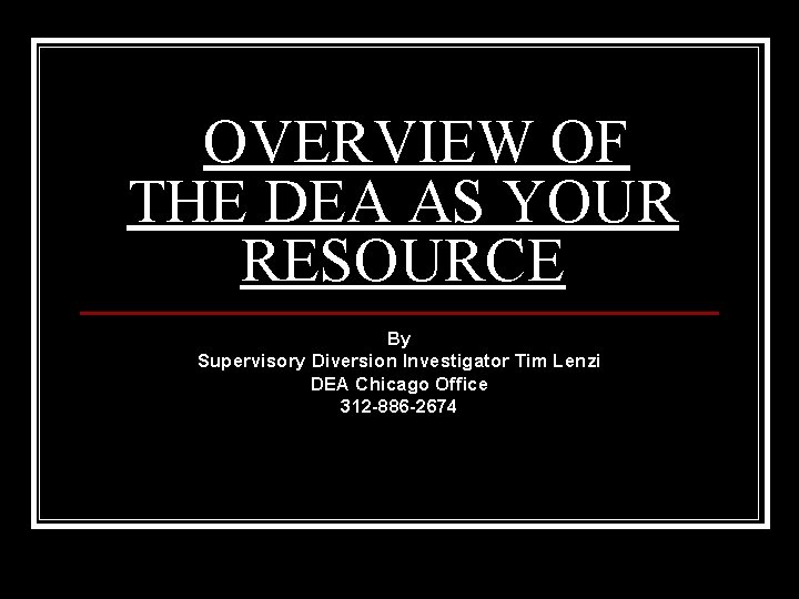 OVERVIEW OF THE DEA AS YOUR RESOURCE By Supervisory Diversion Investigator Tim Lenzi DEA