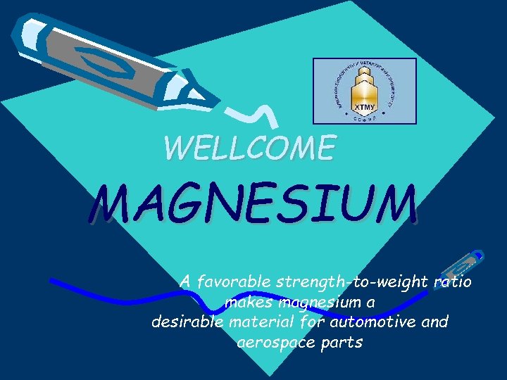 WELLCOME MAGNESIUM A favorable strength-to-weight ratio makes magnesium a desirable material for automotive and