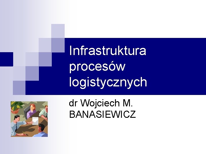 Infrastruktura procesów logistycznych dr Wojciech M. BANASIEWICZ 