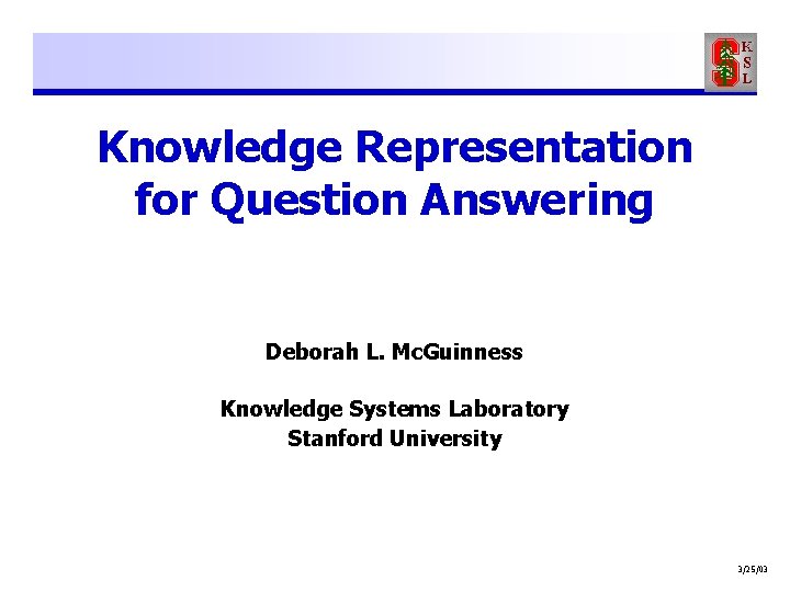 Knowledge Representation for Question Answering Deborah L. Mc. Guinness Knowledge Systems Laboratory Stanford University