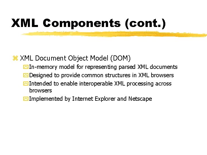 XML Components (cont. ) z XML Document Object Model (DOM) y In-memory model for