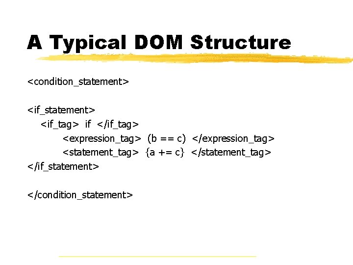 A Typical DOM Structure <condition_statement> <if_tag> if </if_tag> <expression_tag> (b == c) </expression_tag> <statement_tag>