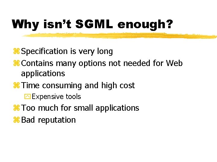 Why isn’t SGML enough? z Specification is very long z Contains many options not