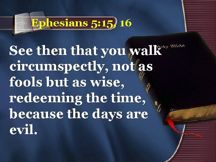 Ephesians 5: 15, 16 See then that you walk circumspectly, not as fools but Ephesians 5: 15, 16 See then that you walk circumspectly, not as fools but