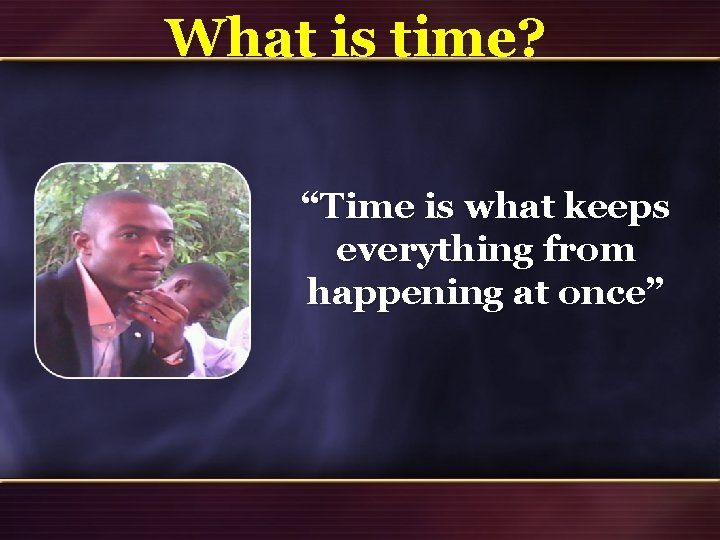 What is time? “Time is what keeps everything from happening at once” 23 What is time? “Time is what keeps everything from happening at once” 23