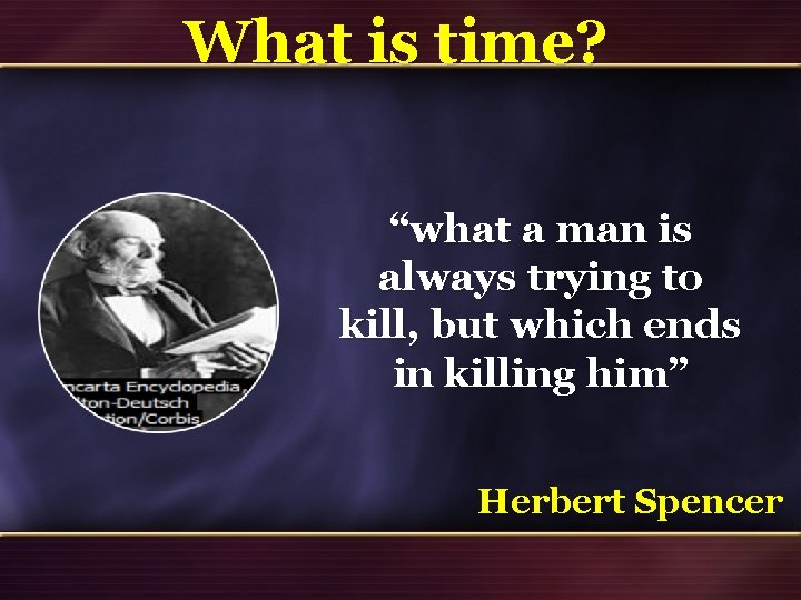 What is time? “what a man is always trying to kill, but which ends What is time? “what a man is always trying to kill, but which ends