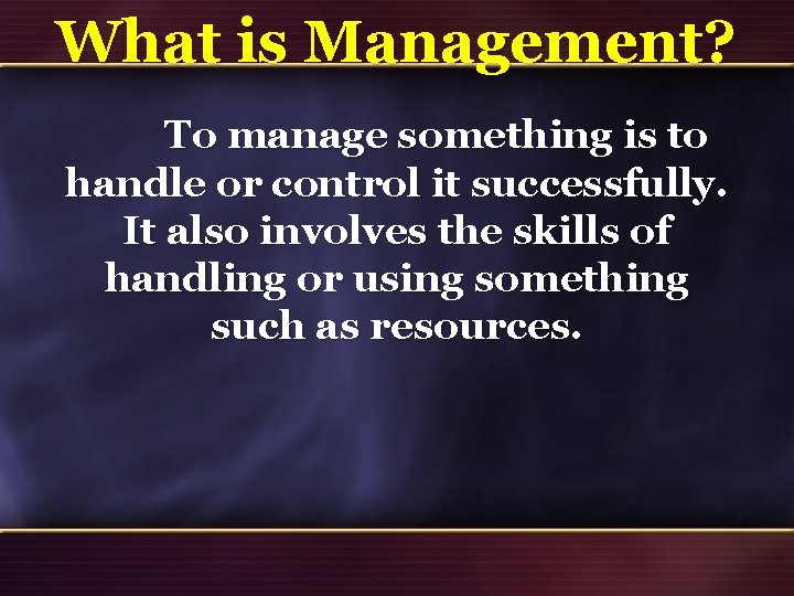 What is Management? To manage something is to handle or control it successfully. It What is Management? To manage something is to handle or control it successfully. It