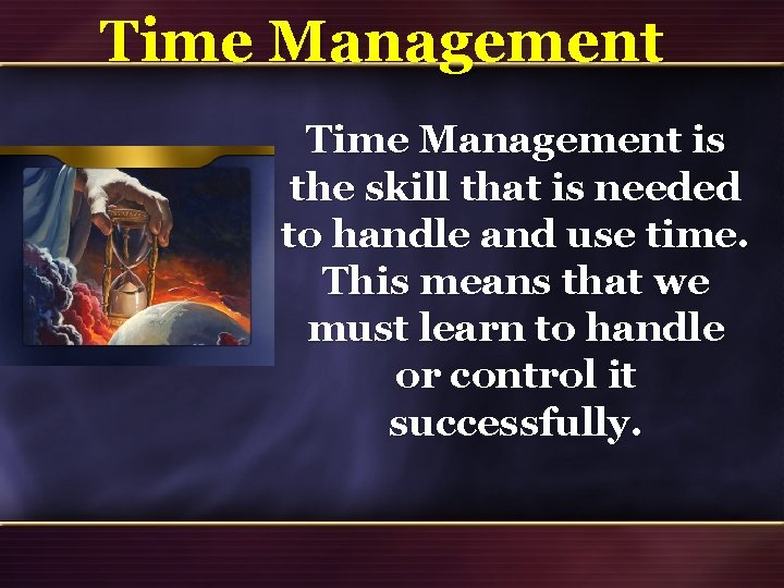 Time Management is the skill that is needed to handle and use time. This Time Management is the skill that is needed to handle and use time. This