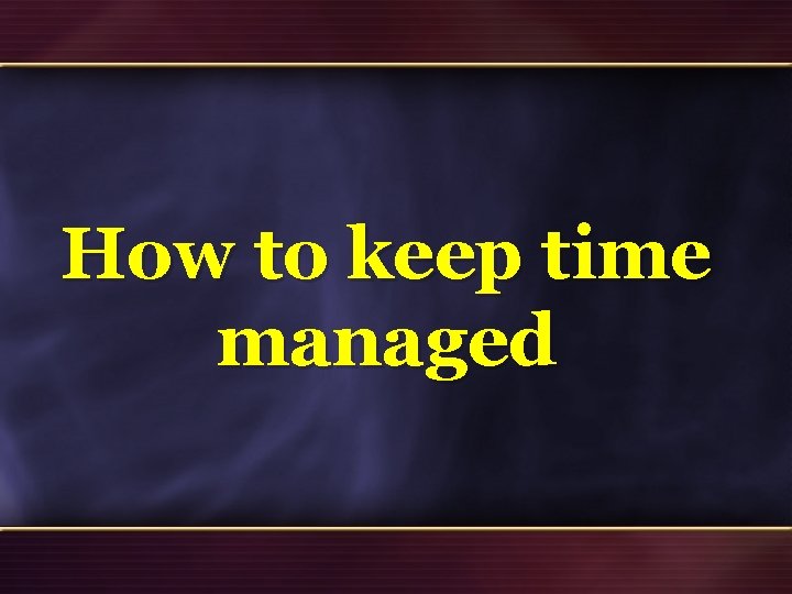 How to keep time managed 32 How to keep time managed 32