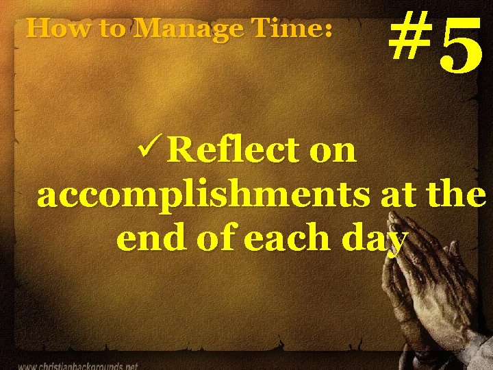 How to Manage Time: #5 ü Reflect on accomplishments at the end of each How to Manage Time: #5 ü Reflect on accomplishments at the end of each