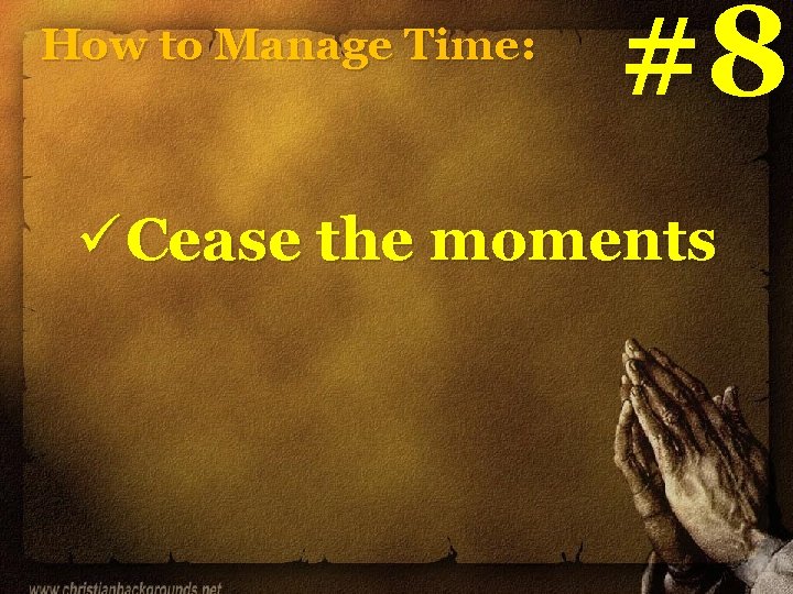 How to Manage Time: #8 ü Cease the moments How to Manage Time: #8 ü Cease the moments