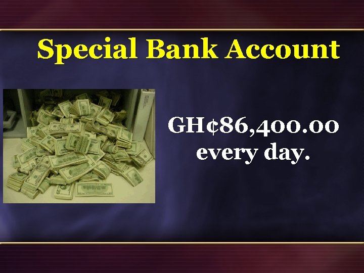 Special Bank Account GH¢ 86, 400. 00 every day. 42 Special Bank Account GH¢ 86, 400. 00 every day. 42