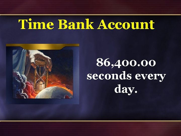 Time Bank Account 86, 400. 00 seconds every day. 44 Time Bank Account 86, 400. 00 seconds every day. 44