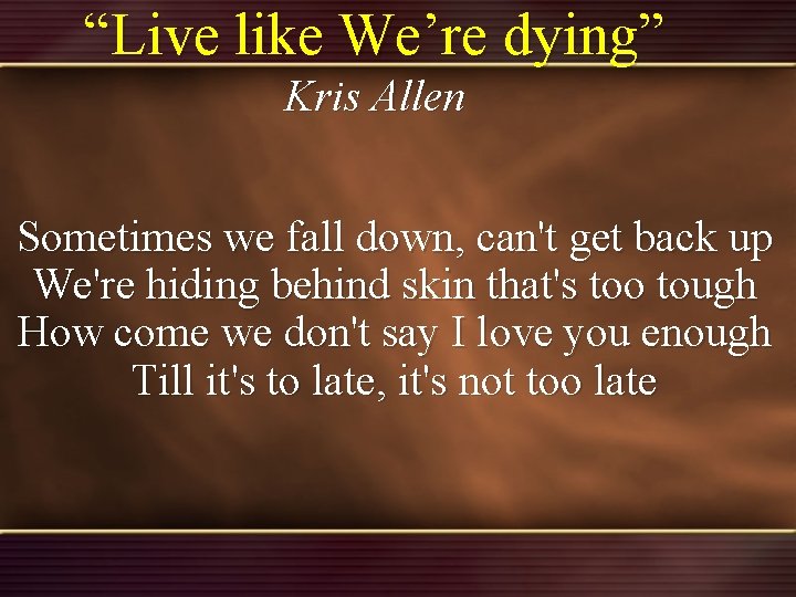 “Live like We’re dying” Kris Allen Sometimes we fall down, can't get back up “Live like We’re dying” Kris Allen Sometimes we fall down, can't get back up