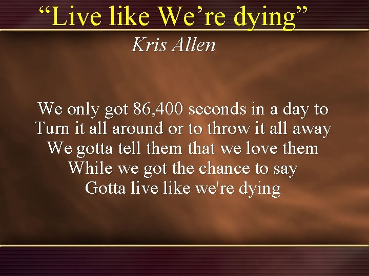 “Live like We’re dying” Kris Allen We only got 86, 400 seconds in a “Live like We’re dying” Kris Allen We only got 86, 400 seconds in a