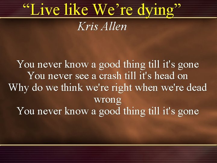 “Live like We’re dying” Kris Allen You never know a good thing till it's “Live like We’re dying” Kris Allen You never know a good thing till it's