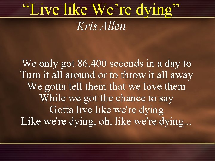 “Live like We’re dying” Kris Allen We only got 86, 400 seconds in a “Live like We’re dying” Kris Allen We only got 86, 400 seconds in a