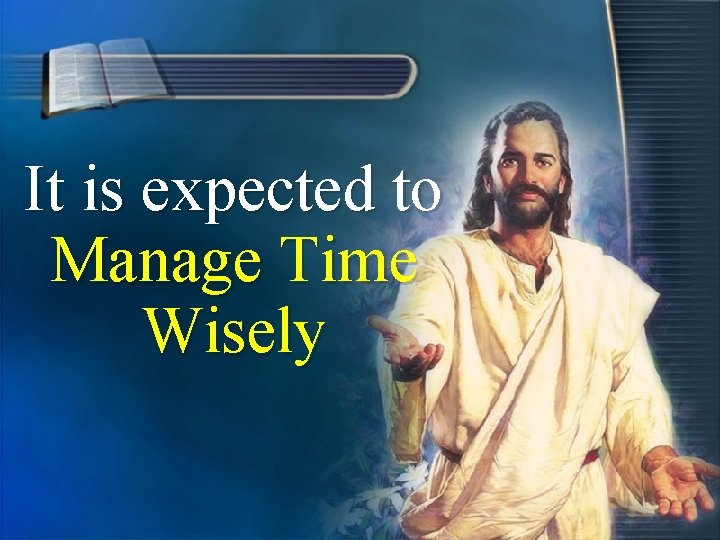 It is expected to Manage Time Wisely It is expected to Manage Time Wisely