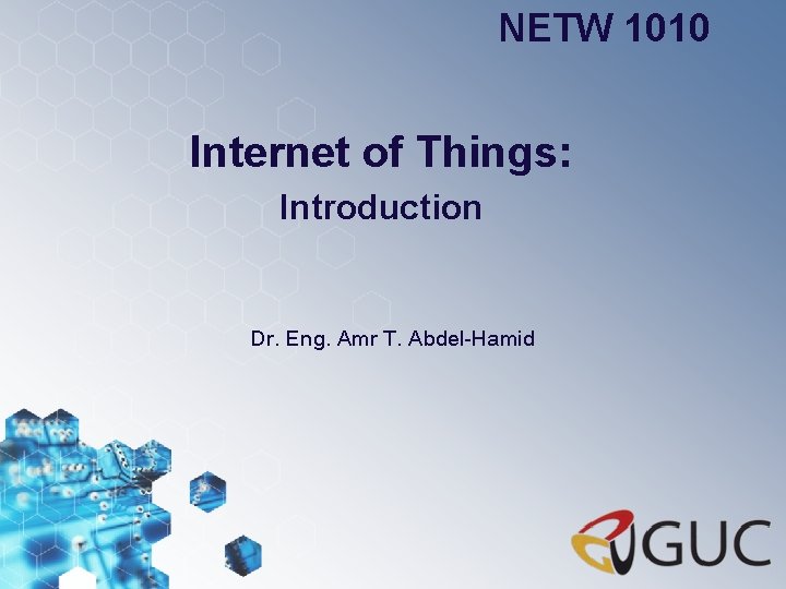 NETW 1010 Internet of Things: Introduction Dr. Eng. Amr T. Abdel-Hamid 