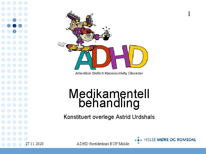 1 Medikamentell behandling Konstituert overlege Astrid Urdshals 27. 11. 2020 ADHD foreldrekurs BUP Molde