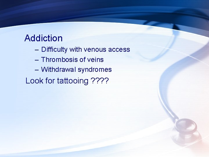 Addiction – Difficulty with venous access – Thrombosis of veins – Withdrawal syndromes Look