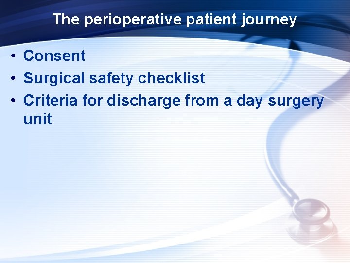 The perioperative patient journey • Consent • Surgical safety checklist • Criteria for discharge