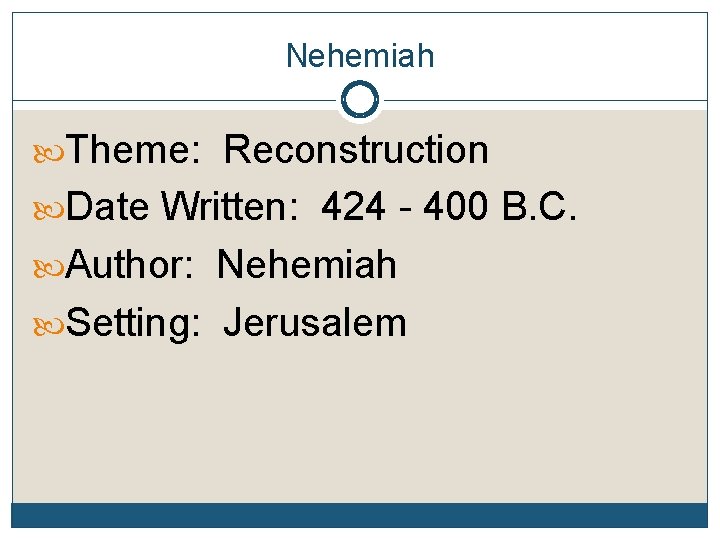 Nehemiah Theme: Reconstruction Date Written: 424 - 400 B. C. Author: Nehemiah Setting: Jerusalem