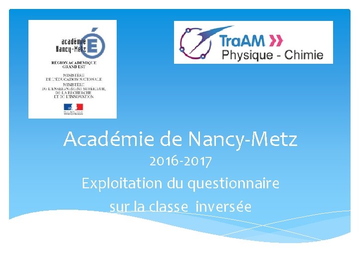 Académie de Nancy-Metz 2016 -2017 Exploitation du questionnaire sur la classe inversée Académie de Nancy-Metz 2016 -2017 Exploitation du questionnaire sur la classe inversée