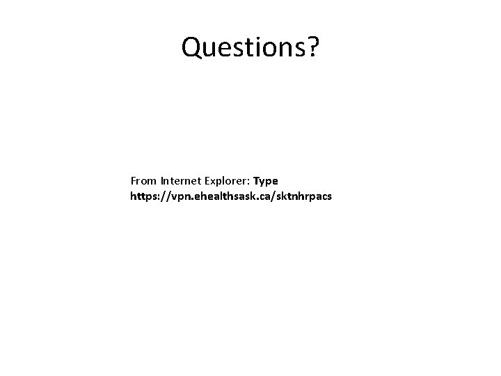 Questions? From Internet Explorer: Type https: //vpn. ehealthsask. ca/sktnhrpacs 