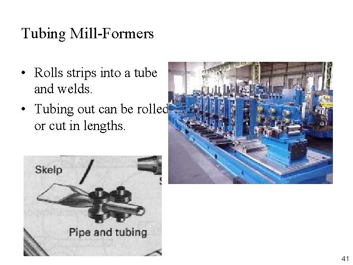 Tubing Mill-Formers • Rolls strips into a tube and welds. • Tubing out can