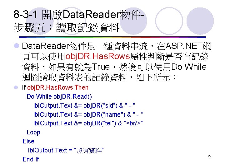 8 -3 -1 開啟Data. Reader物件步驟五：讀取記錄資料 l Data. Reader物件是一種資料串流，在ASP. NET網 頁可以使用obj. DR. Has. Rows屬性判斷是否有記錄 資料，如果有就為True，然後可以使用Do