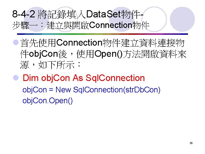 8 -4 -2 將記錄填入Data. Set物件步驟一：建立與開啟Connection物件 l 首先使用Connection物件建立資料連接物 件obj. Con後，使用Open()方法開啟資料來 源，如下所示： l Dim obj. Con