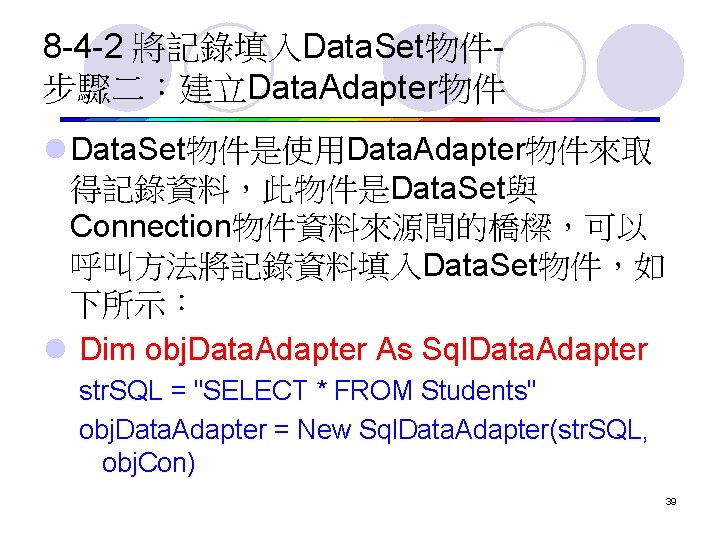 8 -4 -2 將記錄填入Data. Set物件步驟二：建立Data. Adapter物件 l Data. Set物件是使用Data. Adapter物件來取 得記錄資料，此物件是Data. Set與 Connection物件資料來源間的橋樑，可以 呼叫方法將記錄資料填入Data.