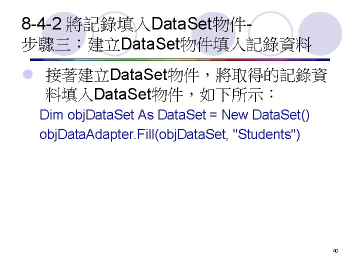 8 -4 -2 將記錄填入Data. Set物件步驟三：建立Data. Set物件填入記錄資料 l 接著建立Data. Set物件，將取得的記錄資 料填入Data. Set物件，如下所示： Dim obj. Data.