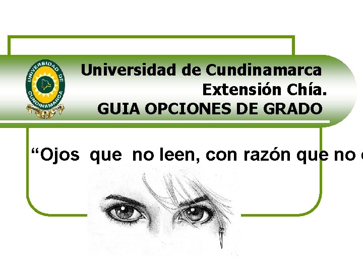 Universidad de Cundinamarca Extensión Chía. GUIA OPCIONES DE GRADO “Ojos que no leen, con