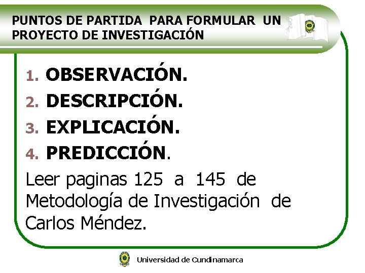 PUNTOS DE PARTIDA PARA FORMULAR UN PROYECTO DE INVESTIGACIÓN OBSERVACIÓN. 2. DESCRIPCIÓN. 3. EXPLICACIÓN.