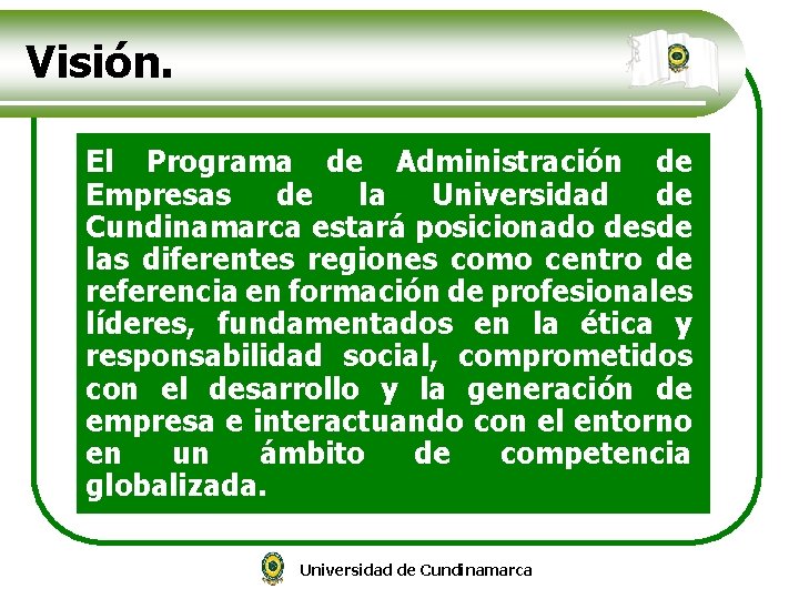 Visión. El Programa de Administración de Empresas de la Universidad de Cundinamarca estará posicionado