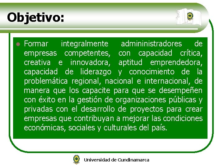 Objetivo: l Formar integralmente admininistradores de empresas competentes, con capacidad crítica, creativa e innovadora,