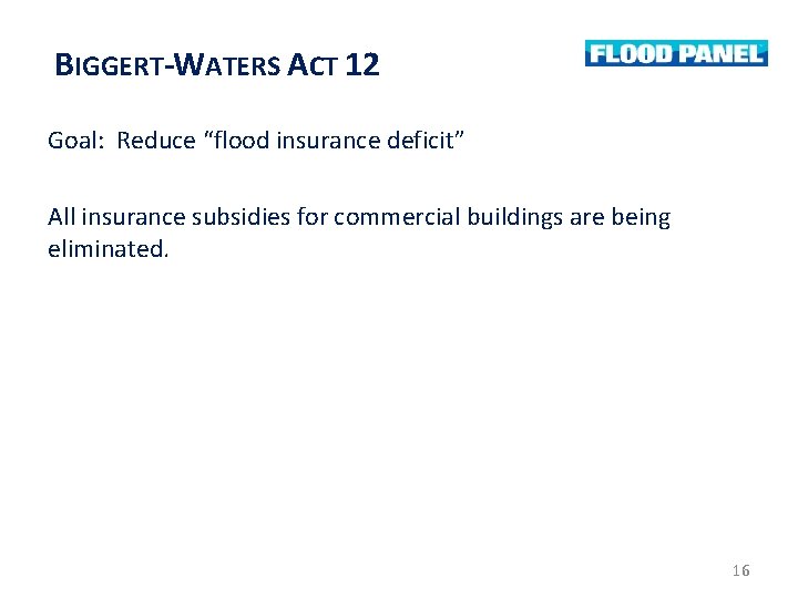 BIGGERT-WATERS ACT 12 Goal: Reduce “flood insurance deficit” All insurance subsidies for commercial buildings BIGGERT-WATERS ACT 12 Goal: Reduce “flood insurance deficit” All insurance subsidies for commercial buildings