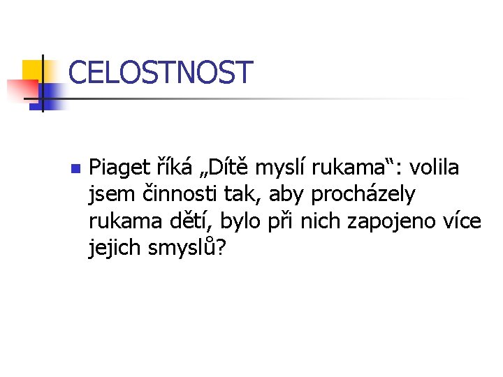 CELOSTNOST n Piaget říká „Dítě myslí rukama“: volila jsem činnosti tak, aby procházely rukama