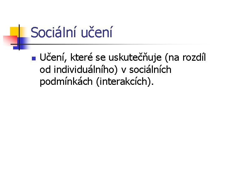 Sociální učení n Učení, které se uskutečňuje (na rozdíl od individuálního) v sociálních podmínkách